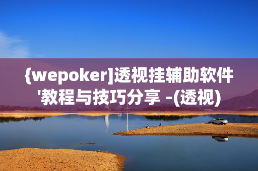 {wepoker]透视挂辅助软件'教程与技巧分享 -(透视)