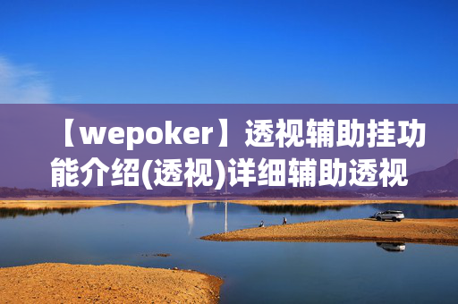 【wepoker】透视辅助挂功能介绍(透视)详细辅助透视教程-第1张图片-KXQV开挂