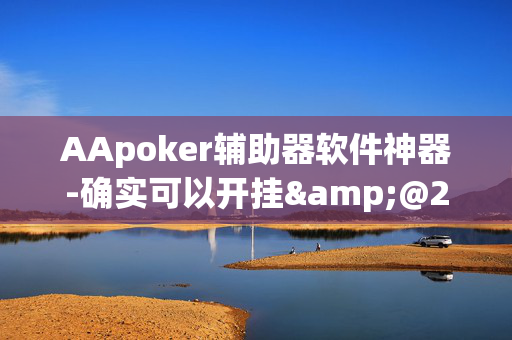 AApoker辅助器软件神器-确实可以开挂&@2024教程(透视)