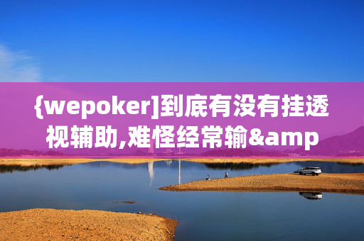 {wepoker]到底有没有挂透视辅助,难怪经常输&@必备透视教程