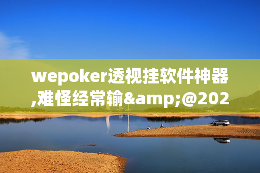 wepoker透视挂软件神器,难怪经常输&@2024-(辅助)