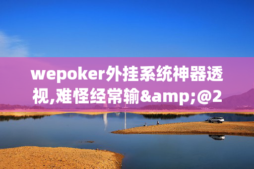 wepoker外挂系统神器透视,难怪经常输&@2024(透视)