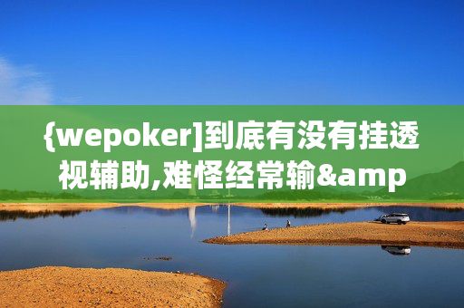 {wepoker]到底有没有挂透视辅助,难怪经常输&@确实有挂-知乎