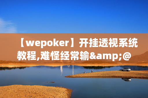 【wepoker】开挂透视系统教程,难怪经常输&@2024-(辅助)