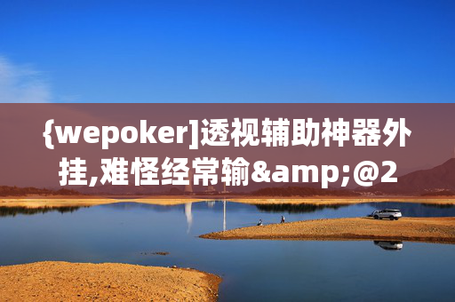 {wepoker]透视辅助神器外挂,难怪经常输&@2024-教程(透视)-第1张图片-KXQV开挂