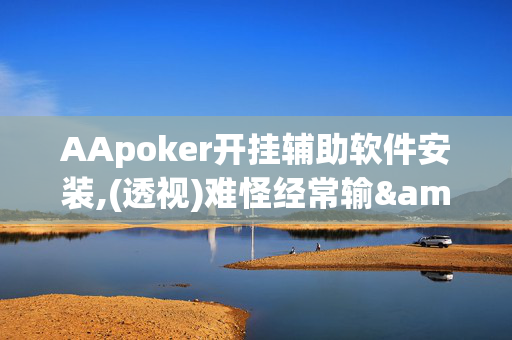 AApoker开挂辅助软件安装,(透视)难怪经常输&@2024-知乎