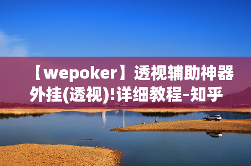 【wepoker】透视辅助神器外挂(透视)!详细教程-知乎