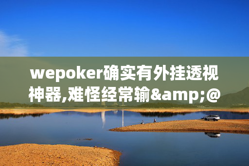 wepoker确实有外挂透视神器,难怪经常输&@2024(透视)