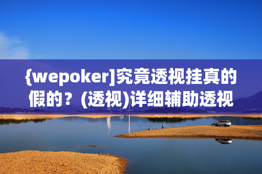 {wepoker]究竟透视挂真的假的？(透视)详细辅助透视教程