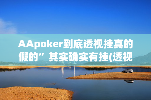 AApoker到底透视挂真的假的”其实确实有挂(透视)