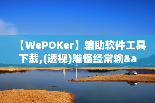 【WePOKer】辅助软件工具下载,(透视)难怪经常输&@2024-知乎