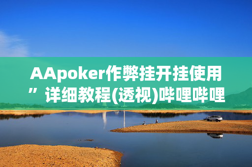 AApoker作弊挂开挂使用”详细教程(透视)哔哩哔哩