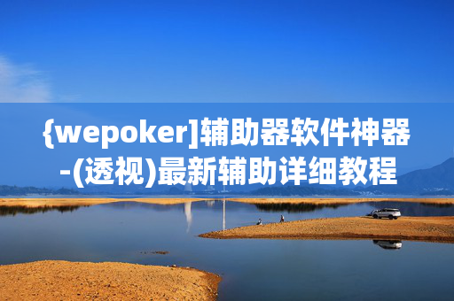 {wepoker]辅助器软件神器-(透视)最新辅助详细教程