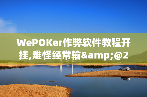 WePOKer作弊软件教程开挂,难怪经常输&@2024(透视)