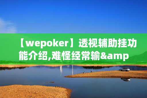 【wepoker】透视辅助挂功能介绍,难怪经常输&@必备透视教程