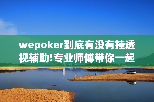 wepoker到底有没有挂透视辅助!专业师傅带你一起了解-(透视)