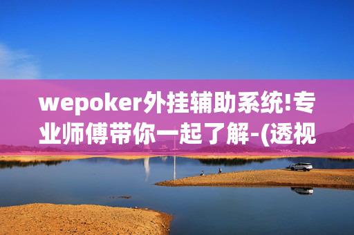 wepoker外挂辅助系统!专业师傅带你一起了解-(透视)