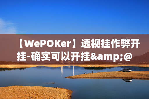 【WePOKer】透视挂作弊开挂-确实可以开挂&@2024教程(透视)