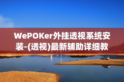 WePOKer外挂透视系统安装-(透视)最新辅助详细教程