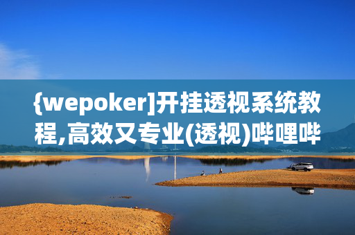 {wepoker]开挂透视系统教程,高效又专业(透视)哔哩哔哩