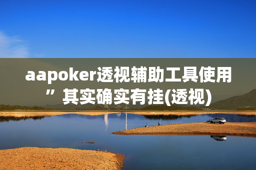 aapoker透视辅助工具使用”其实确实有挂(透视)