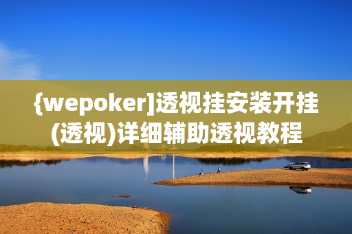 {wepoker]透视挂安装开挂(透视)详细辅助透视教程