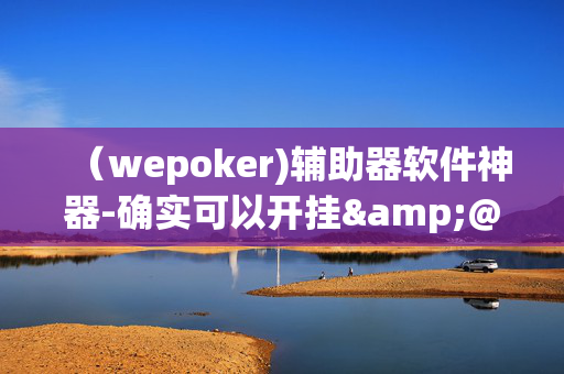 （wepoker)辅助器软件神器-确实可以开挂&@2024教程(透视)