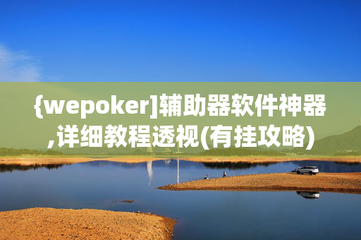 {wepoker]辅助器软件神器,详细教程透视(有挂攻略)