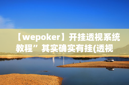 【wepoker】开挂透视系统教程”其实确实有挂(透视)