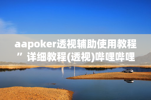 aapoker透视辅助使用教程”详细教程(透视)哔哩哔哩