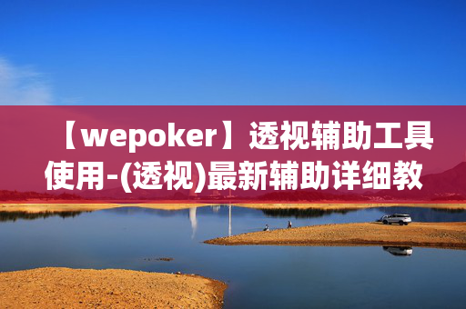 【wepoker】透视辅助工具使用-(透视)最新辅助详细教程