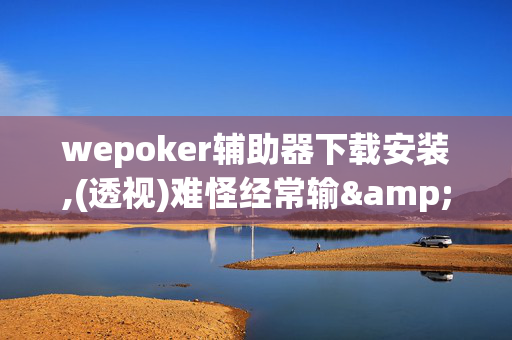 wepoker辅助器下载安装,(透视)难怪经常输&@2024-知乎