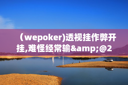 （wepoker)透视挂作弊开挂,难怪经常输&@2024,哔哩哔哩