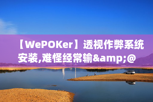 【WePOKer】透视作弊系统安装,难怪经常输&@2024-教程(透视)