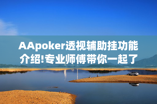 AApoker透视辅助挂功能介绍!专业师傅带你一起了解(辅助)