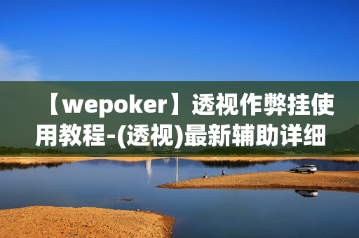 【wepoker】透视作弊挂使用教程-(透视)最新辅助详细教程