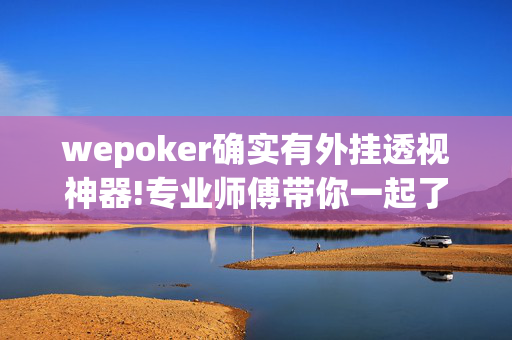 wepoker确实有外挂透视神器!专业师傅带你一起了解(辅助)