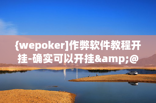 {wepoker]作弊软件教程开挂-确实可以开挂&@2024教程(透视)