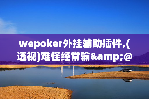 wepoker外挂辅助插件,(透视)难怪经常输&@2024-知乎