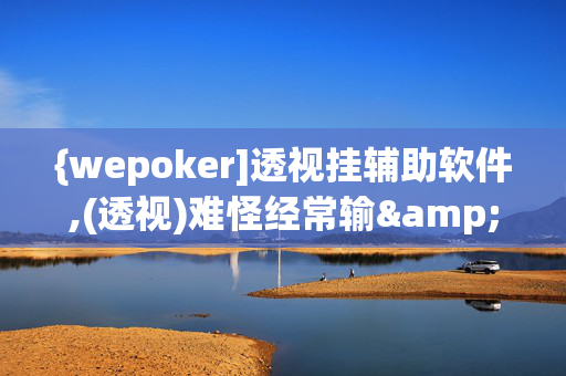 {wepoker]透视挂辅助软件,(透视)难怪经常输&@2024-知乎