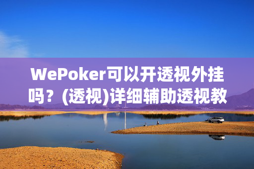 WePoker可以开透视外挂吗？(透视)详细辅助透视教程