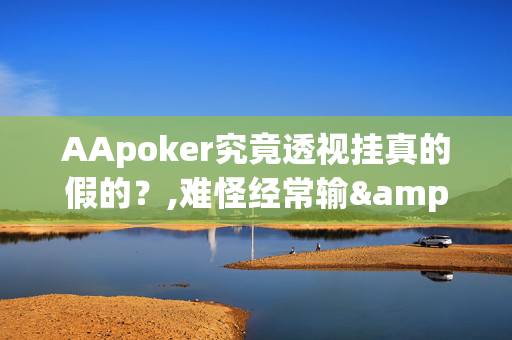 AApoker究竟透视挂真的假的？,难怪经常输&@2024(透视)