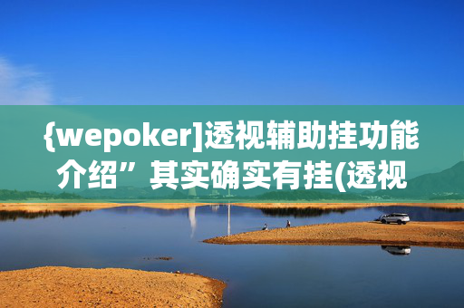 {wepoker]透视辅助挂功能介绍”其实确实有挂(透视)