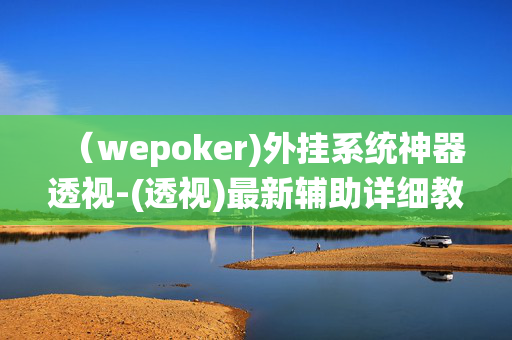 （wepoker)外挂系统神器透视-(透视)最新辅助详细教程