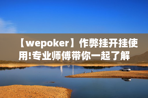 【wepoker】作弊挂开挂使用!专业师傅带你一起了解-(透视)