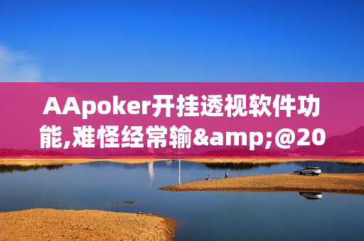 AApoker开挂透视软件功能,难怪经常输&@2024(透视)