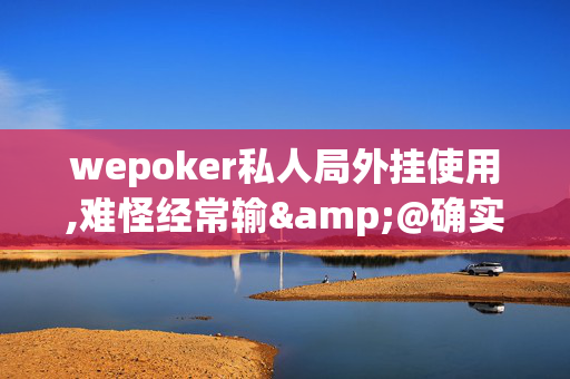 wepoker私人局外挂使用,难怪经常输&@确实有挂-知乎