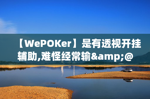 【WePOKer】是有透视开挂辅助,难怪经常输&@必备透视教程