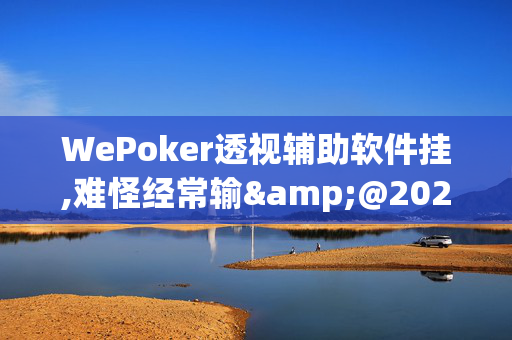 WePoker透视辅助软件挂,难怪经常输&@2024(透视)