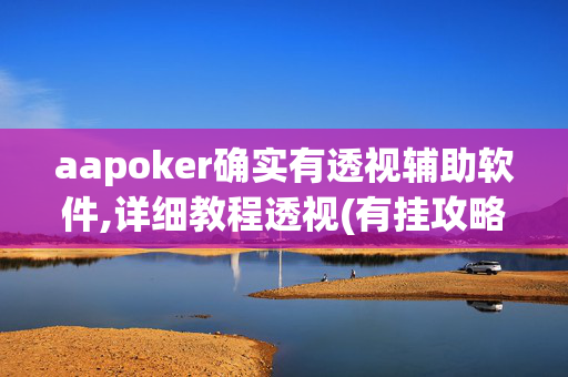 aapoker确实有透视辅助软件,详细教程透视(有挂攻略)